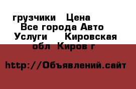 грузчики › Цена ­ 200 - Все города Авто » Услуги   . Кировская обл.,Киров г.